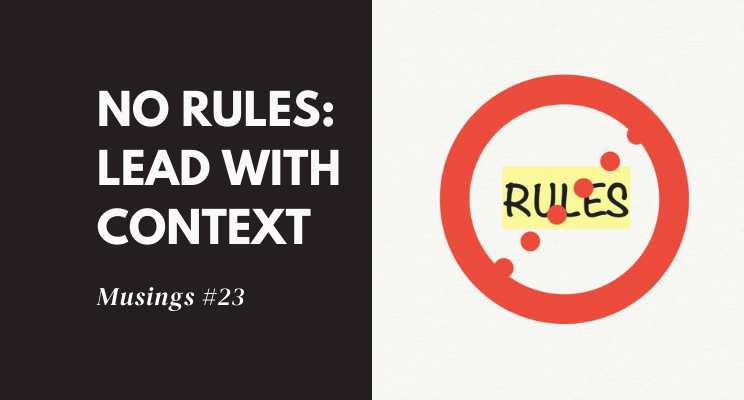 Musings #23: No Rules – Lead With Context